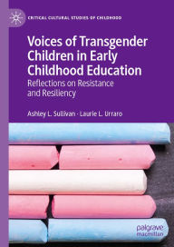 Title: Voices of Transgender Children in Early Childhood Education: Reflections on Resistance and Resiliency, Author: Ashley L. Sullivan