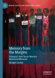 Title: Memory from the Margins: Ethiopia's Red Terror Martyrs Memorial Museum, Author: Bridget Conley