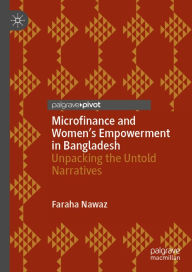 Title: Microfinance and Women's Empowerment in Bangladesh: Unpacking the Untold Narratives, Author: Faraha Nawaz