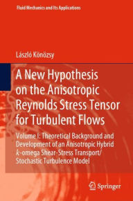 Title: A New Hypothesis on the Anisotropic Reynolds Stress Tensor for Turbulent Flows: Volume I: Theoretical Background and Development of an Anisotropic Hybrid k-omega Shear-Stress Transport/Stochastic Turbulence Model, Author: Lïszlï Kïnïzsy