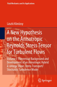 Title: A New Hypothesis on the Anisotropic Reynolds Stress Tensor for Turbulent Flows: Volume I: Theoretical Background and Development of an Anisotropic Hybrid k-omega Shear-Stress Transport/Stochastic Turbulence Model, Author: László Könözsy