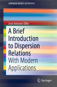 Title: A Brief Introduction to Dispersion Relations: With Modern Applications, Author: Josï Antonio Oller