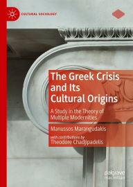 Title: The Greek Crisis and Its Cultural Origins: A Study in the Theory of Multiple Modernities, Author: Manussos Marangudakis