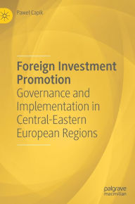 Title: Foreign Investment Promotion: Governance and Implementation in Central-Eastern European Regions, Author: Pawel Capik
