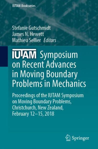 IUTAM Symposium on Recent Advances in Moving Boundary Problems in Mechanics: Proceedings of the IUTAM Symposium on Moving Boundary Problems, Christchurch, New Zealand, February 12-15, 2018