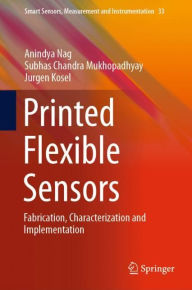 Title: Printed Flexible Sensors: Fabrication, Characterization and Implementation, Author: Anindya Nag