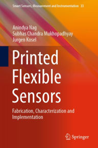 Title: Printed Flexible Sensors: Fabrication, Characterization and Implementation, Author: Anindya Nag