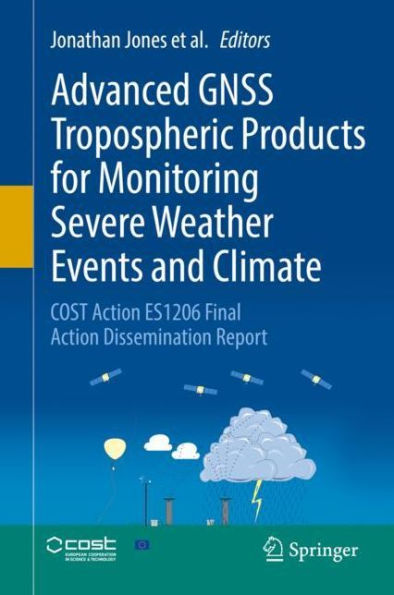 Advanced GNSS Tropospheric Products for Monitoring Severe Weather Events and Climate: COST Action ES1206 Final Dissemination Report