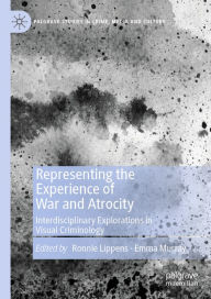 Title: Representing the Experience of War and Atrocity: Interdisciplinary Explorations in Visual Criminology, Author: Ronnie Lippens