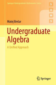 Title: Undergraduate Algebra: A Unified Approach, Author: Matej Bresar