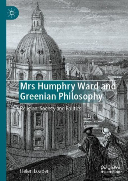 Mrs Humphry Ward and Greenian Philosophy: Religion, Society Politics