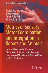 Title: Metrics of Sensory Motor Coordination and Integration in Robots and Animals: How to Measure the Success of Bioinspired Solutions with Respect to their Natural Models, and Against More 'Artificial' Solutions?, Author: Fabio Bonsignorio