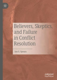 Title: Believers, Skeptics, and Failure in Conflict Resolution, Author: Ian S. Spears