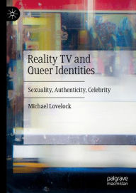 Title: Reality TV and Queer Identities: Sexuality, Authenticity, Celebrity, Author: Michael Lovelock