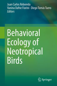 Title: Behavioral Ecology of Neotropical Birds, Author: Juan Carlos Reboreda