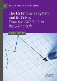 Title: The US Financial System and its Crises: From the 1907 Panic to the 2007 Crash, Author: Giorgio Pizzutto
