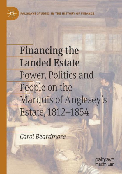 Financing the Landed Estate: Power, Politics and People on the Marquis of Anglesey's Estate, 1812-1854