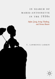 Title: In Search of Marie-Antoinette in the 1930s: Stefan Zweig, Irving Thalberg, and Norma Shearer, Author: T. Lawrence Larkin