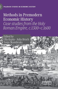 Title: Methods in Premodern Economic History: Case studies from the Holy Roman Empire, c.1300-c.1600, Author: Ulla Kypta