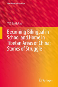 Title: Becoming Bilingual in School and Home in Tibetan Areas of China: Stories of Struggle, Author: YiXi LaMuCuo