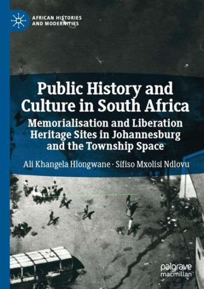 Public History and Culture South Africa: Memorialisation Liberation Heritage Sites Johannesburg the Township Space