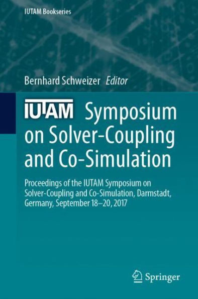 IUTAM Symposium on Solver-Coupling and Co-Simulation: Proceedings of the IUTAM Symposium on Solver-Coupling and Co-Simulation, Darmstadt, Germany, September 18-20, 2017