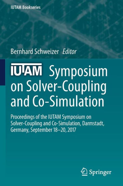 IUTAM Symposium on Solver-Coupling and Co-Simulation: Proceedings of the IUTAM Symposium on Solver-Coupling and Co-Simulation, Darmstadt, Germany, September 18-20, 2017