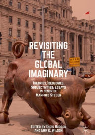 Title: Revisiting the Global Imaginary: Theories, Ideologies, Subjectivities: Essays in Honor of Manfred Steger, Author: Chris Hudson