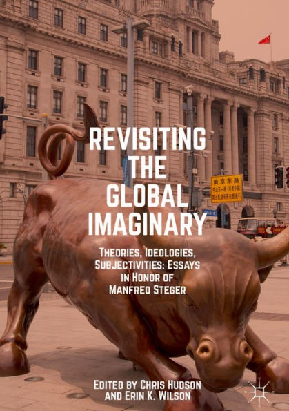 Revisiting the Global Imaginary: Theories, Ideologies, Subjectivities: Essays in Honor of Manfred Steger