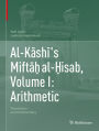 Al-Kashi's Mifta? al-?isab, Volume I: Arithmetic: Translation and Commentary