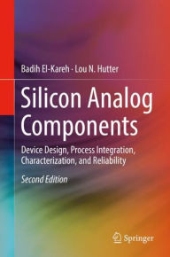 Title: Silicon Analog Components: Device Design, Process Integration, Characterization, and Reliability / Edition 2, Author: Badih El-Kareh