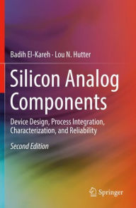 Title: Silicon Analog Components: Device Design, Process Integration, Characterization, and Reliability, Author: Badih El-Kareh