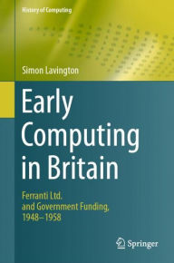 Title: Early Computing in Britain: Ferranti Ltd. and Government Funding, 1948 - 1958, Author: Simon Lavington