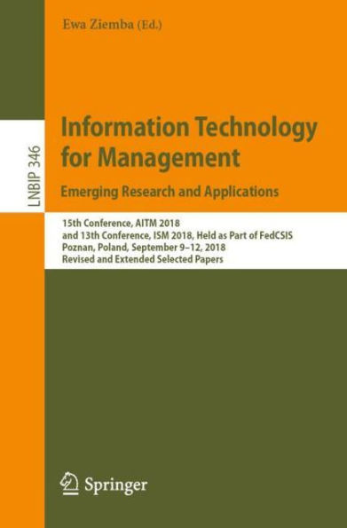 Information Technology for Management: Emerging Research and Applications: 15th Conference, AITM 2018, and 13th Conference, ISM 2018, Held as Part of FedCSIS, Poznan, Poland, September 9-12, 2018, Revised and Extended Selected Papers