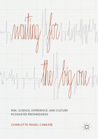 Title: Waiting for the Big One: Risk, Science, Experience, and Culture in Disaster Preparedness, Author: Charlotte Mazel-Cabasse