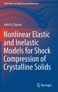 Title: Nonlinear Elastic and Inelastic Models for Shock Compression of Crystalline Solids, Author: John D. Clayton