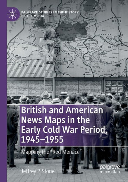 British and American News Maps the Early Cold War Period, 1945-1955: Mapping "Red Menace"