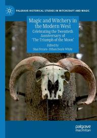 Title: Magic and Witchery in the Modern West: Celebrating the Twentieth Anniversary of 'The Triumph of the Moon', Author: Shai Feraro