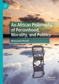 Title: An African Philosophy of Personhood, Morality, and Politics, Author: Motsamai Molefe