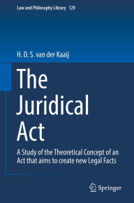 Title: The Juridical Act: A Study of the Theoretical Concept of an Act that aims to create new Legal Facts, Author: H. D. S. van der Kaaij