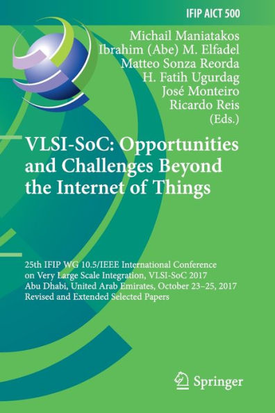 VLSI-SoC: Opportunities and Challenges Beyond the Internet of Things: 25th IFIP WG 10.5/IEEE International Conference on Very Large Scale Integration, VLSI-SoC 2017, Abu Dhabi, United Arab Emirates, October 23-25, 2017, Revised and Extended Selected Paper