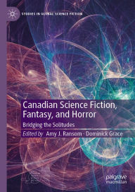 Title: Canadian Science Fiction, Fantasy, and Horror: Bridging the Solitudes, Author: Amy J. Ransom