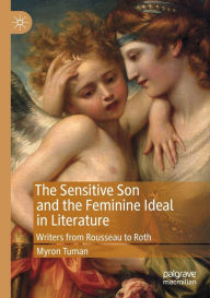 Title: The Sensitive Son and the Feminine Ideal in Literature: Writers from Rousseau to Roth, Author: Myron Tuman