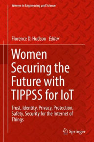 Title: Women Securing the Future with TIPPSS for IoT: Trust, Identity, Privacy, Protection, Safety, Security for the Internet of Things, Author: Florence D. Hudson