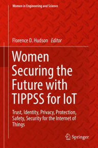 Title: Women Securing the Future with TIPPSS for IoT: Trust, Identity, Privacy, Protection, Safety, Security for the Internet of Things, Author: Florence D. Hudson