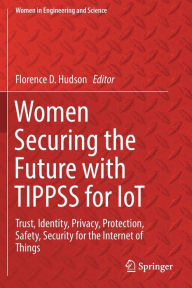 Title: Women Securing the Future with TIPPSS for IoT: Trust, Identity, Privacy, Protection, Safety, Security for the Internet of Things, Author: Florence D. Hudson