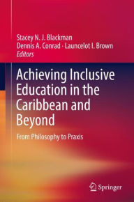 Title: Achieving Inclusive Education in the Caribbean and Beyond: From Philosophy to Praxis, Author: Stacey N. J. Blackman