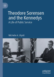 Title: Theodore Sorensen and the Kennedys: A Life of Public Service, Author: Michelle A. Ulyatt