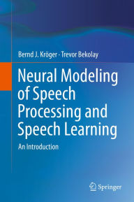 Title: Neural Modeling of Speech Processing and Speech Learning: An Introduction, Author: Bernd J. Kröger