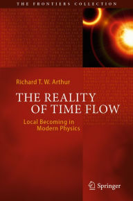 Title: The Reality of Time Flow: Local Becoming in Modern Physics, Author: Richard T. W. Arthur